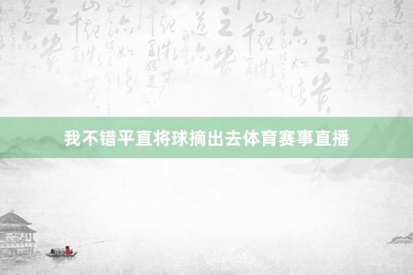 我不错平直将球摘出去体育赛事直播