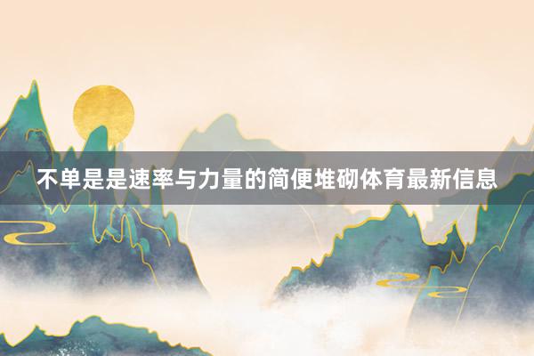 不单是是速率与力量的简便堆砌体育最新信息
