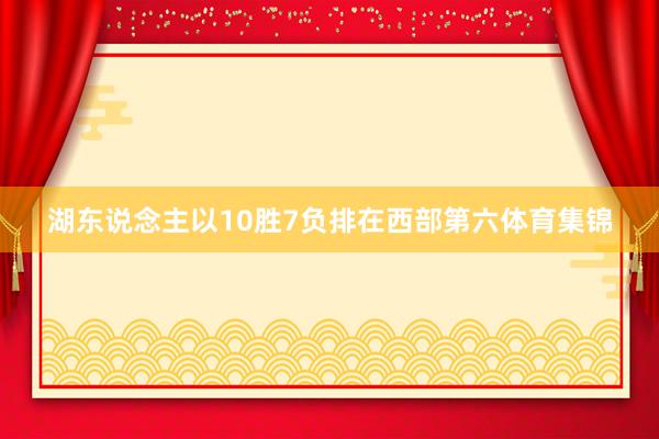 湖东说念主以10胜7负排在西部第六体育集锦