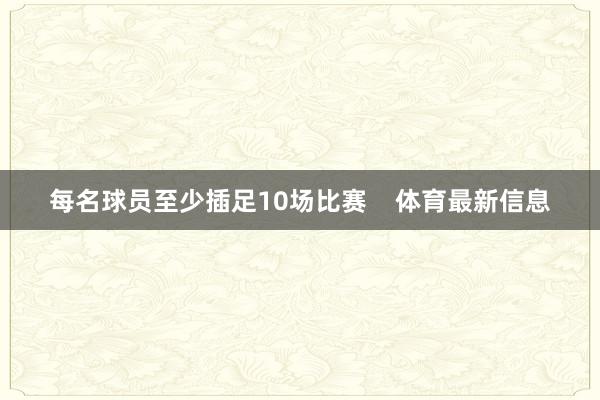 每名球员至少插足10场比赛    体育最新信息