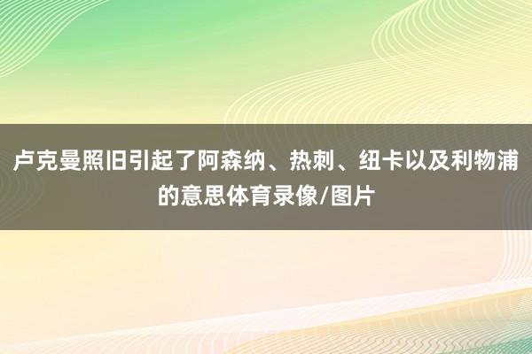 卢克曼照旧引起了阿森纳、热刺、纽卡以及利物浦的意思体育录像/图片