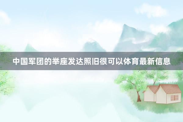 中国军团的举座发达照旧很可以体育最新信息