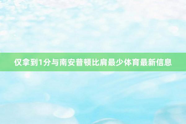 仅拿到1分与南安普顿比肩最少体育最新信息