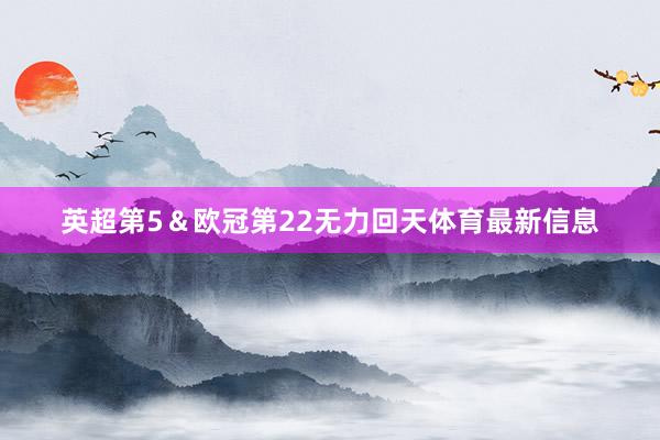 英超第5＆欧冠第22无力回天体育最新信息