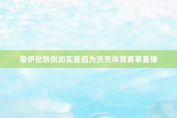 霍伊伦跌倒如实是因为沃克体育赛事直播