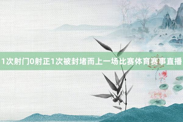 1次射门0射正1次被封堵而上一场比赛体育赛事直播