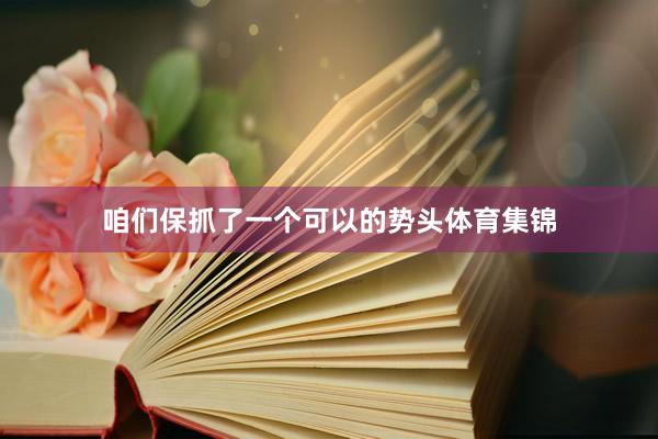 咱们保抓了一个可以的势头体育集锦