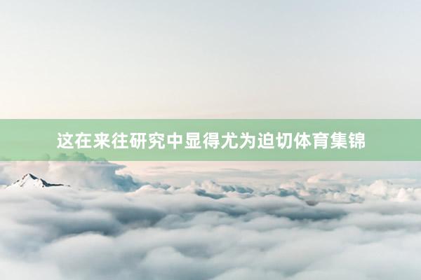 这在来往研究中显得尤为迫切体育集锦