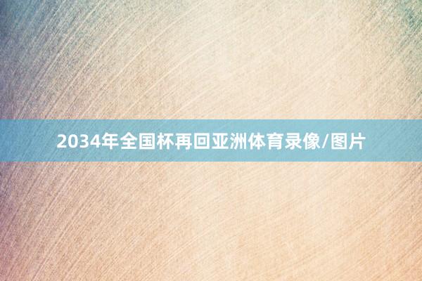 2034年全国杯再回亚洲体育录像/图片