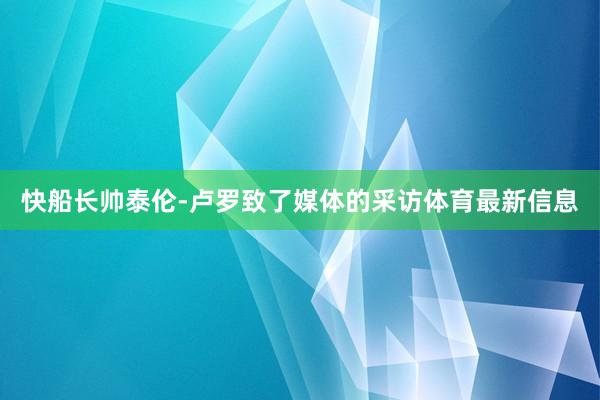 快船长帅泰伦-卢罗致了媒体的采访体育最新信息