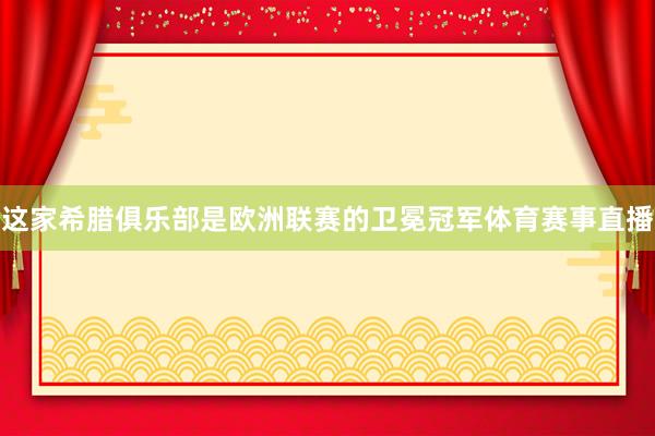 这家希腊俱乐部是欧洲联赛的卫冕冠军体育赛事直播