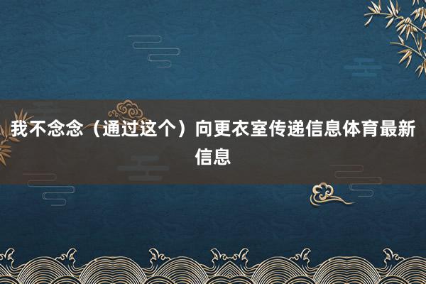 我不念念（通过这个）向更衣室传递信息体育最新信息