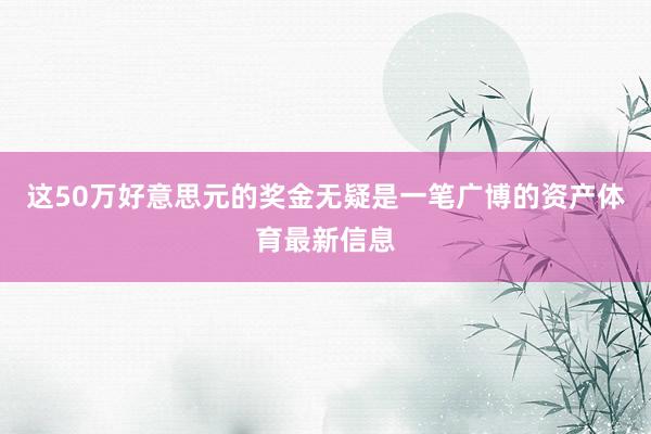 这50万好意思元的奖金无疑是一笔广博的资产体育最新信息