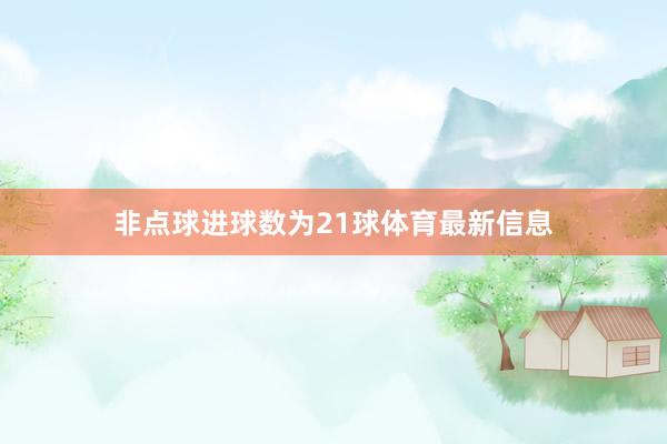 非点球进球数为21球体育最新信息