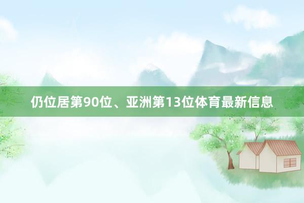 仍位居第90位、亚洲第13位体育最新信息