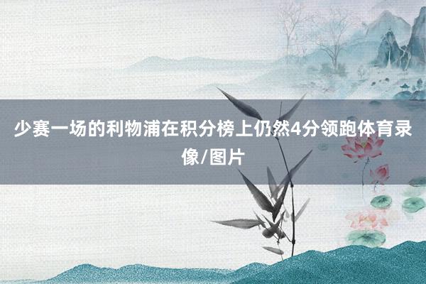 少赛一场的利物浦在积分榜上仍然4分领跑体育录像/图片