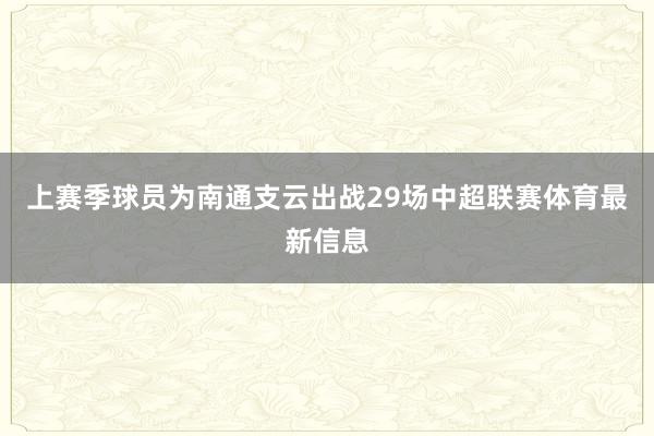 上赛季球员为南通支云出战29场中超联赛体育最新信息
