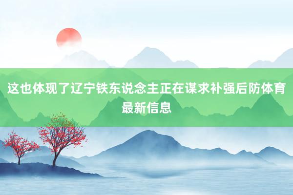 这也体现了辽宁铁东说念主正在谋求补强后防体育最新信息