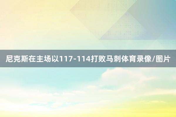 尼克斯在主场以117-114打败马刺体育录像/图片