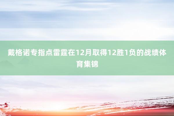 戴格诺专指点雷霆在12月取得12胜1负的战绩体育集锦