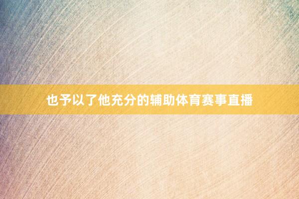 也予以了他充分的辅助体育赛事直播