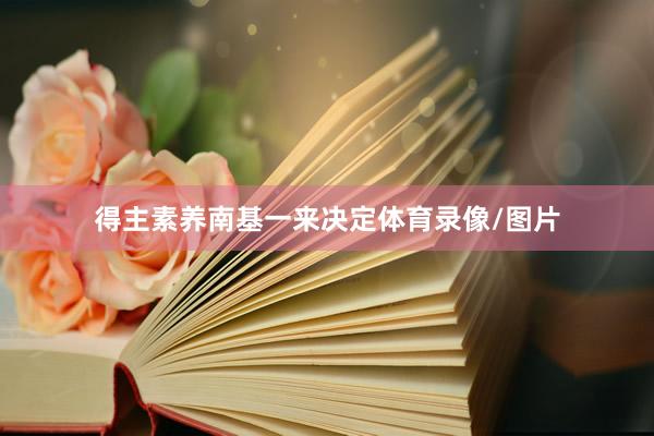 得主素养南基一来决定体育录像/图片