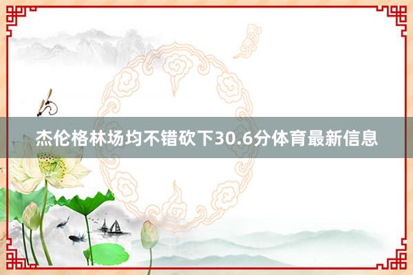 杰伦格林场均不错砍下30.6分体育最新信息