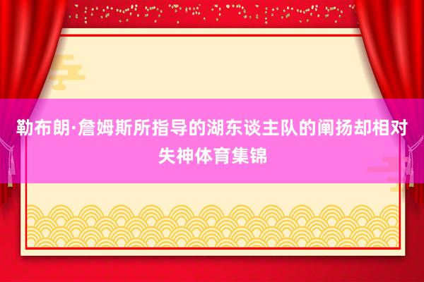勒布朗·詹姆斯所指导的湖东谈主队的阐扬却相对失神体育集锦