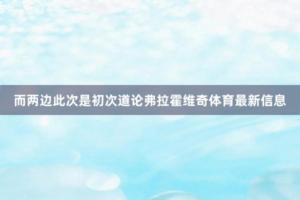 而两边此次是初次道论弗拉霍维奇体育最新信息
