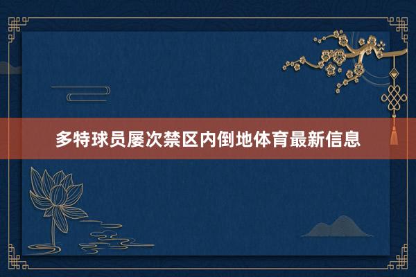 多特球员屡次禁区内倒地体育最新信息