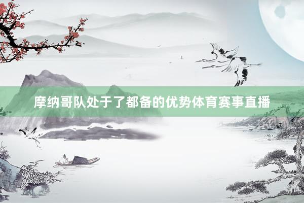 摩纳哥队处于了都备的优势体育赛事直播
