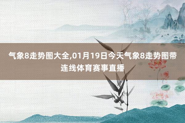 气象8走势图大全,01月19日今天气象8走势图带连线体育赛事直播