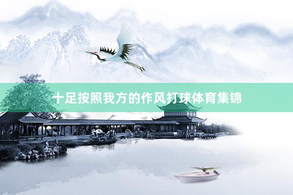 十足按照我方的作风打球体育集锦