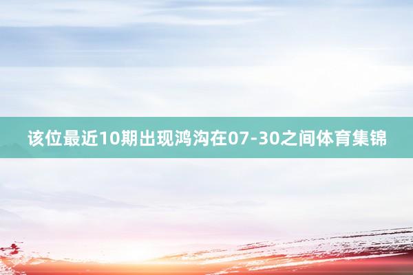 该位最近10期出现鸿沟在07-30之间体育集锦