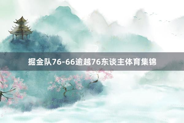 掘金队76-66逾越76东谈主体育集锦