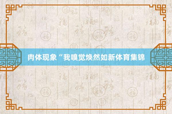肉体现象“我嗅觉焕然如新体育集锦