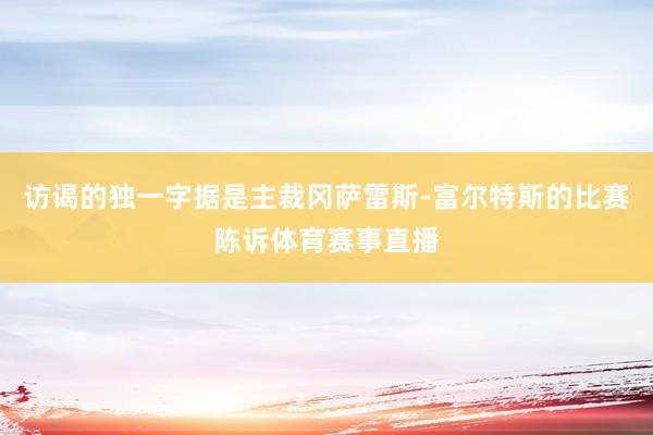 访谒的独一字据是主裁冈萨雷斯-富尔特斯的比赛陈诉体育赛事直播