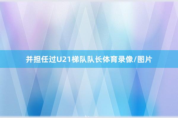 并担任过U21梯队队长体育录像/图片
