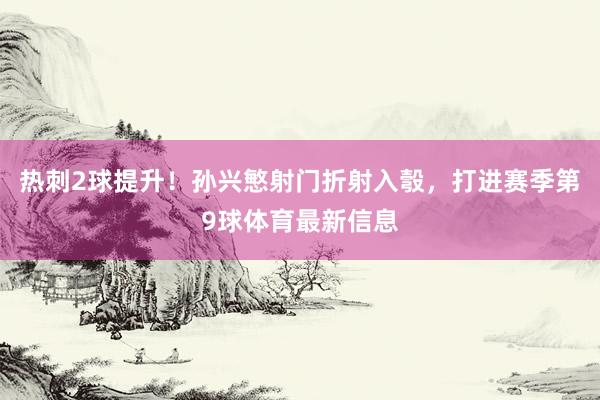 热刺2球提升！孙兴慜射门折射入彀，打进赛季第9球体育最新信息