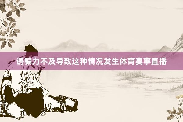 诱骗力不及导致这种情况发生体育赛事直播