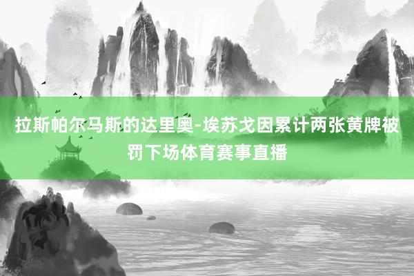 拉斯帕尔马斯的达里奥-埃苏戈因累计两张黄牌被罚下场体育赛事直播