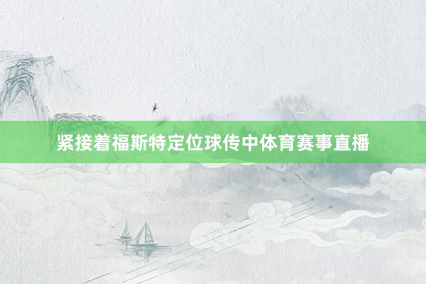 紧接着福斯特定位球传中体育赛事直播
