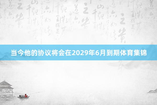 当今他的协议将会在2029年6月到期体育集锦