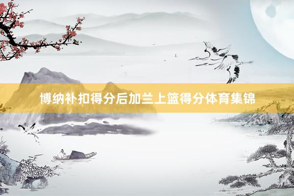 博纳补扣得分后加兰上篮得分体育集锦