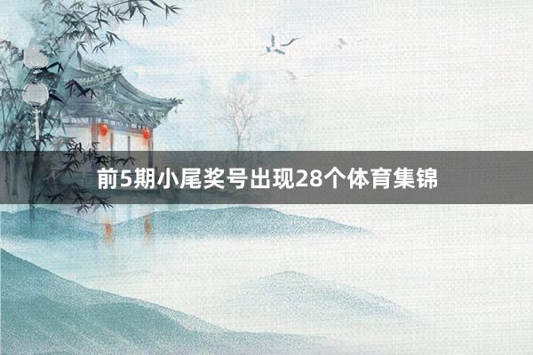 前5期小尾奖号出现28个体育集锦