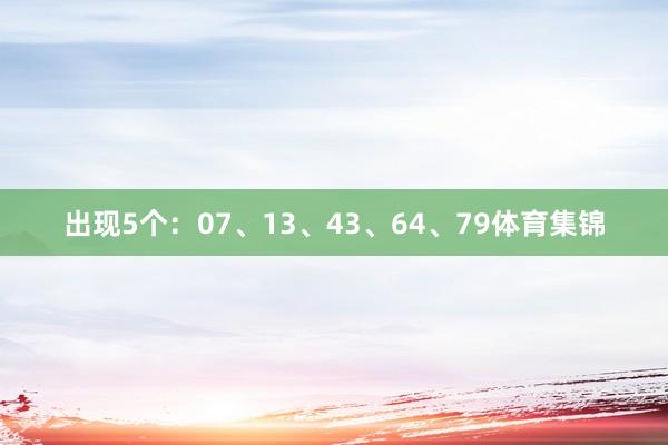 出现5个：07、13、43、64、79体育集锦
