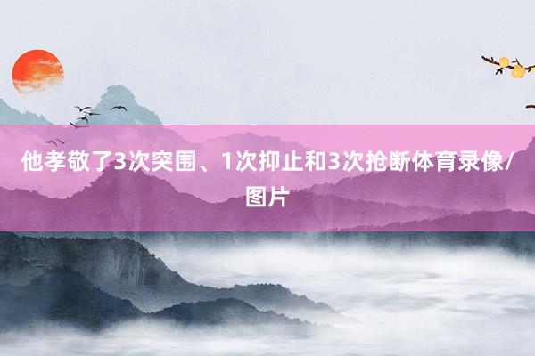 他孝敬了3次突围、1次抑止和3次抢断体育录像/图片