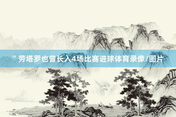 ”劳塔罗也曾长入4场比赛进球体育录像/图片