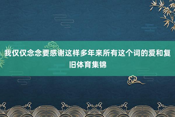 我仅仅念念要感谢这样多年来所有这个词的爱和复旧体育集锦