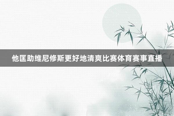 他匡助维尼修斯更好地清爽比赛体育赛事直播